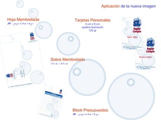 Aplicación de la nueva imagen
Tarjetas Personales
5 cm x 9 cm
opalina ilustración
120 gr
Hoja Membretada
A4 – pape lo bra 7 5 g r
Sobre Membretado
1 2 cm x 23 cm
Block Presupuestos
A5 – pape lo bra 7 5 g r