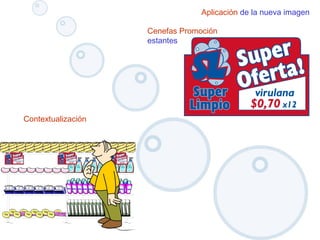 Aplicación de la nueva imagen
Cenefas Promoción
estantes
Contextualización