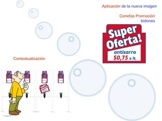 Aplicación de la nueva imagen
Cenefas Promoción
bidones
Contextualización
