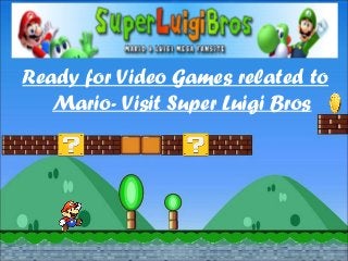 Ready for Video Games related to
Mario- Visit Super Luigi Bros
 