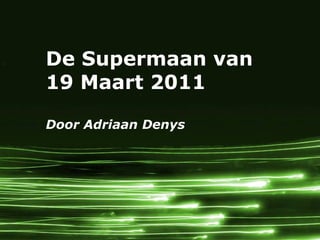 De Supermaan van
19 Maart 2011

Door Adriaan Denys




                     Page 1
 