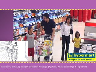 Interview 2 didukung dengan stock shot Keluarga (Ayah Ibu Anak) berbelanja di Hypermart. 