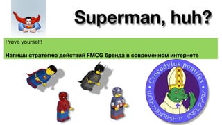 Superman, huh?
Prove yourself!

Напиши стратегию действий FMCG бренда в современном интернете
 