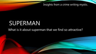 SUPERMAN
What is it about superman that we find so attractive?
Insights from a crime writing mystic.
 