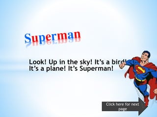 Look! Up in the sky! It’s a bird!
It’s a plane! It’s Superman!
Click here for next
page
 
