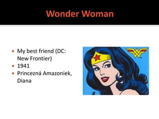  My best friend (DC:
  New Frontier)
 1941
 Princezná Amazoniek,
  Diana
 