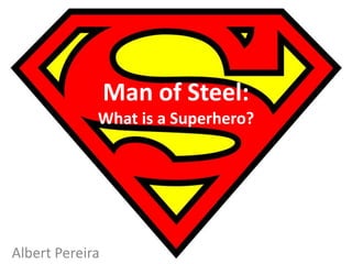 Man of Steel:
What is a Superhero?
Albert Pereira
 