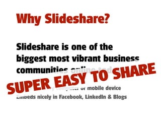 Why Slideshare?

 Slideshare is one of the
 biggest most vibrant business
                 HARE
 communities online today
...