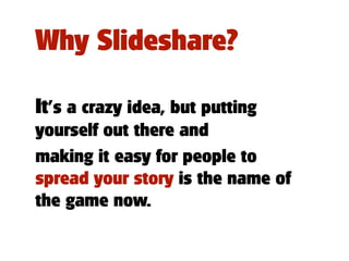 Why Slideshare?

It’s a crazy idea, but putting
yourself out there and
making it easy for people to
spread your story is t...
