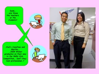 … that’s Jonathan and  Martha… … 2009 Weber graduates on their way  to the Skills USA  Competition.. Don’t they  look professional…? Dude… … are those the teachers or the students? 