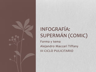 Forma y tema
Alejandro Maccari Tiffany
III CICLO PULICITARIO
INFOGRAFÍA:
SUPERMÁN (COMIC)
 