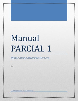 Manual
PARCIAL 1
Didier Alexis Alvarado Herrera
2*A
COBAQ Plantel 7 “El Marqués”
 