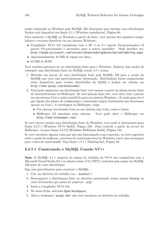 108                                    MySQL Technical Reference for Version 5.0.0-alpha



penho otimizado no Windows pela MySQL AB. Instru¸˜es para instalar uma distribui¸˜o
                                                    co                          ca
bin´ria est´ dispon´ em Se¸˜o 2.1.1 [Windows installation], P´gina 60.
   a       a       ivel   ca                                 a
Para construir o MySQL no Windows a partir do fonte, vocˆ precisa dos seguintes compi-
                                                        e
ladores e recursos dison´
                        iveis em seu sistema Windows:
 • Compilador VC++ 6.0 (atualizado com o SP 4 ou 5 e pacote Pre-processador) O
   pacote Pre-processador ´ necess´rio para a macro assembler. Mais detalhes em:
                          e       a
   http://msdn.microsoft.com/vstudio/downloads/updates/sp/vs6/sp5/faq.aspx.
 • Aproximadamente 45 MB de espa¸o em disco.
                                   c
 • 64 MB de RAM
Vocˆ tamb´m precisar´ de um distribui¸˜o fonte para o Windows. Existem dois modos de
   e       e         a                ca
conseguir uma distribui¸˜o fonte do MySQL vers˜o 4.1 e acima:
                       ca                      a
 1. Obtenha um pacote de uma distribui¸˜o fonte pela MySQL AB para a vers˜o do
                                           ca                                      a
    MySQL que vocˆ est´ particularmente interessado. Distribui¸˜es fontes empacotadas
                     e   a                                       co
    est˜o dispon´
       a         iveis para vers˜es distribu´
                                o             idas do MySQ e podem ser obtidas em
    http://www.mysql.com/downloads/.
 2. Vocˆ pode empacotar um distribui¸˜o fonte vocˆ mesmo a partir da ultima ´rvore fonte
        e                            ca            e                          a
    de desenvolvimento do BitKeeper. Se vocˆ planeja fazer isto, vocˆ deve criar o pacote
                                              e                     e
    em um sistema Unix e ent˜o transfr´ para seu sistema Windows. (A raz˜o para isto ´
                             a        i-lo                                  a           e
    que alguns dos passos de conﬁgura¸˜o e constru¸˜o exigem ferramentas que funcionam
                                     ca             ca
    apenas no Unix.) A abordagem do BitKeeper, exige:
      • Um sistema executando Unix ou um sistema tipo Unix, como o Linux
      • BitKeeper 3.0 instalado neste sistema. Vocˆ pode obter o BitKeeper em
                                                       e
         http://www.bitkeeper.com/.
Se vocˆ estiver usando uma distribui¸˜o fonte do Windows, vocˆ pode ir diretamente para
      e                             ca                       e
Se¸˜o 2.3.7.1 [Windows VC++ Build], P´gina 108. Para contruir a partir da ´rvore do
  ca                                     a                                    a
BitKeeper, v´ para Se¸˜o 2.3.7.2 [Windows BitKeeper Build], P´gina 110.
             a        ca                                     a
Se vocˆ encontrar alguma coisa que n˜o est´ funcionando como esperado, ou tiver sugest˜es
      e                              a    a                                           o
sobre o mode de melhorar o processo de constru¸˜o atual no Windows, envie uma mensagem
                                               ca
para a lista de email win32. Veja Se¸˜o 1.7.1.1 [Mailing-list], P´gina 33.
                                    ca                           a

2.3.7.1 Construindo o MySQL Usando VC++

Nota: O MySQL 4.1 e arquivos do espe¸o de trabalho do VC++ s˜o compat´
                                           c                         a          iveis com o
Microsoft Visual Studio 6.0 e as edi¸˜es acima (7.0/.NET) e testados pela equipe da MySQL
                                    co
AB antes de cada distribui¸˜o.
                           ca
Siga este procedimento para construir o MySQL:
 1. Crie um diret´rio de trabalho (ex.: ‘workdir’).
                 o
 2. Descompacte a distribui¸˜o fonte no diret´rio mencionado acima usando Winzip ou
                            ca                 o
    outra ferramenta que possa ler arquivos ‘.zip’.
 3. Inicie o compilador VC++ 6.0.
 4. No menu File, selecione Open Workspace.
 5. Abra o workspace ‘mysql.dsw’ que vocˆ encontrar no diret´rio de trabalho.
                                           e                o
 