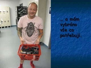 … a mám
vybráno
vše co
potřebuji.
 