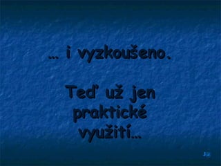 … i vyzkoušeno.

  Teď už jen
   praktické
    využití…
                  J@
 