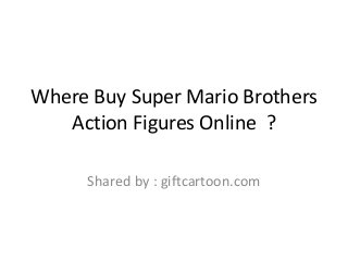 Where Buy Super Mario Brothers
Action Figures Online ?
Shared by : giftcartoon.com
 