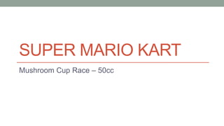 SUPER MARIO KART
Mushroom Cup Race – 50cc
 