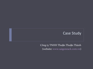Case Study
Công ty TNHH Thu n Thu n Thànhậ ậ
(website: www.saigonrack.com.vn)
 