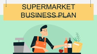 Here is where your presentation begins!
SUPERMARKET
BUSINESS PLAN
 