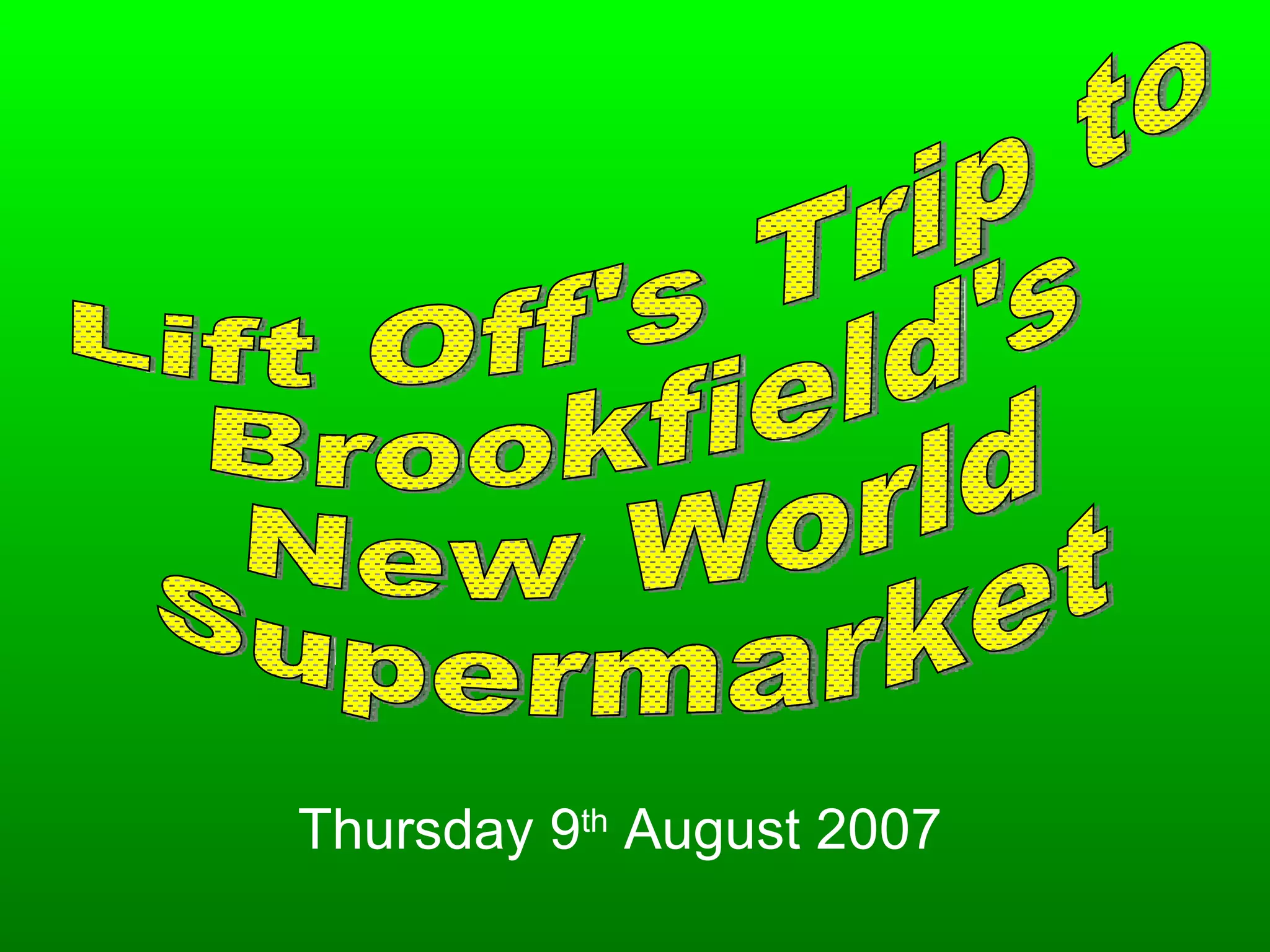Lift Off's Trip to Brookfield's New World Supermarket Thursday 9 th August 2007