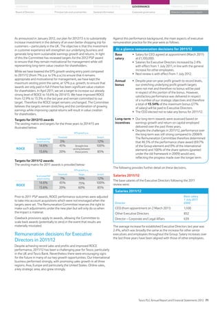 As announced in January 2012, our plan for 2012/13 is to substantially
increase investment in the delivery of an even better shopping trip for
customers – particularly in the UK. The objective is that this investment
in customer experience will strengthen our underlying business and
generate long-term sustainable earnings growth and returns. In light
of this the Committee has reviewed targets for the 2012 PSP award
to ensure that they remain motivational for management while still
representing long-term value creation for shareholders.
While we have lowered the EPS growth vesting entry point compared
to 2011/12 (from 7% p.a. to 5% p.a.) to ensure that it remains
appropriate and motivational for management, we have kept the
maximum vesting point the same, at 12% p.a. growth, to ensure that
awards are only paid in full if there has been significant value creation
for shareholders. In April 2011, we set a target to increase our already
strong level of ROCE to 14.6% by 2014/15. We have improved ROCE
from 12.9% to 13.3% in the last year and remain committed to our
target. Therefore the ROCE target remains unchanged. The Committee
believes the targets remain stretching and the combination of growing
earnings while improving capital returns will result in value creation
for shareholders.
Targets for 2012/13 awards
The vesting matrix and targets for the three years to 2014/15 are
illustrated below:
EPS growth p.a.
% of initial PSP
award vesting
Threshold Stretch
5% 12%
ROCE
14.6% 45% Straight-line
vesting between
these points
100%
13.6% 20% 85%
Targets for 2011/12 awards
The vesting matrix for 2011 awards is provided below:
EPS growth p.a.
% of initial PSP
award vesting
Threshold Target Stretch
7% 10% 12%
ROCE
14.6% 45% 75% 100%
13.6% 20% 60% 85%
Prior to 2011 PSP awards, ROCE performance outcomes were adjusted
to take into account acquisitions which were not envisaged when the
targets were set. The Remuneration Committee reserves the right to
make such adjustments under the new plan but will only do so when
the impact is material.
Clawback provisions apply to awards, allowing the Committee to
scale back awards (potentially to zero) in the event that results are
materially misstated.
Remuneration decisions for Executive
Directors in 2011/12
Despite achieving record sales and profits and improved ROCE
performance, 2011/12 has been a challenging year for Tesco, particularly
in the UK and Tesco Bank. Nevertheless there were encouraging signs
for the future in many of our key growth opportunities. Our International
business performed strongly, with promising sales growth in all three
regions; Asia, Europe and particularly the United States. Online sales,
a key strategic area, also grew strongly.
Against this performance background, the main aspects of executive
remuneration practice for the year were as follows:
At a glance remuneration decisions for 2011/12
Base
salary
Salary for CEO agreed at appointment (March 2011)
Salaries for Executive Directors increased by 2.4%
with effect from 1 July 2011, in line with the general
increase for other employees.
Next review is with effect from 1 July 2012.
Annual
bonus
Despite year-on-year profit growth to record levels,
our stretching underlying profit growth targets
were not met and therefore no bonus will be paid
in respect of this portion of the bonus. However,
satisfactory performance was delivered in respect
of a number of our strategic objectives and therefore
a total of 13.54% of the maximum bonus (27%
of salary) will be paid to Executive Directors.
The CEO elected not to take any bonus for 2011/12.
Long-term
incentives
Our long-term rewards were assessed based on
earnings growth and return on capital employed
delivered over the past three years.
Despite the challenges in 2011/12, performance over
the long-term was still strong compared to 2008/9.
The Remuneration Committee therefore determined
that 46.5% of the performance share award (69.7%
of the Group element and 0% of the international
element) and 100% of the share options (granted
under the old framework in 2009) would vest,
reflecting the progress made over the longer term.
The following provides further detail on these decisions.
Salaries 2011/12
The base salaries of the Executive Directors following the 2011
review were:
Salaries 2011/12
Director
Basic salary
1 July 2011
£000
CEO (from appointment on 2 March 2011) 1,100
Other Executive Directors 852
Director – Corporate and Legal Affairs 639
The average increase for established Executive Directors last year was
2.4%, which was broadly the same as the increase for other senior
executives and employees throughout the Group. Salary increases over
the last three years have been aligned with those of other employees.
Tesco PLC Annual Report and Financial Statements 2012 71
STRATEGIC REVIEW PERFORMANCE REVIEW GOVERNANCE FINANCIAL STATEMENTSOVERVIEW
General information Directors’ remuneration reportBoard of Directors Principal risks and uncertainties Corporate governance
 