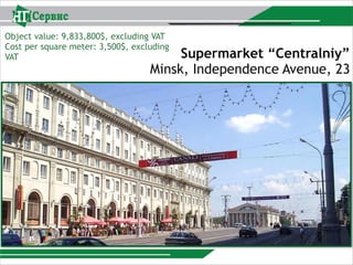 Supermarket “Centralniy”
Minsk, Independence Avenue, 23
Object value: 9,833,800$, excluding VAT
Cost per square meter: 3,500$, excluding
VAT
 