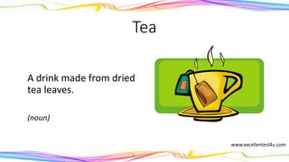Tea
A drink made from dried
tea leaves.
(noun)
www.excellentesl4u.com
 