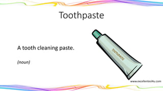 Toothpaste
A tooth cleaning paste.
(noun)
www.excellentesl4u.com
 
