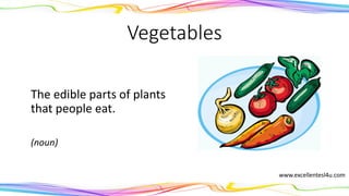 Vegetables
The edible parts of plants
that people eat.
(noun)
www.excellentesl4u.com
 