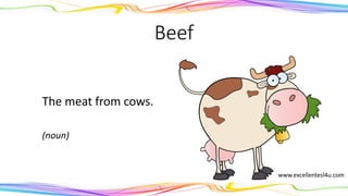 Beef
The meat from cows.
(noun)
www.excellentesl4u.com
 