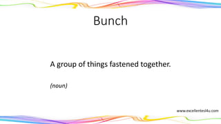 Bunch
A group of things fastened together.
(noun)
www.excellentesl4u.com
 
