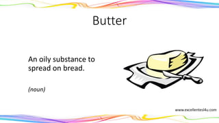 Butter
An oily substance to
spread on bread.
(noun)
www.excellentesl4u.com
 