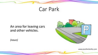 Car Park
An area for leaving cars
and other vehicles.
(noun)
www.excellentesl4u.com
 
