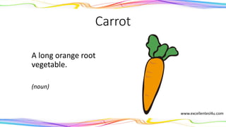 Carrot
A long orange root
vegetable.
(noun)
www.excellentesl4u.com
 
