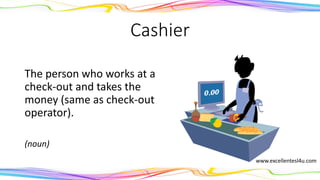 Cashier
The person who works at a
check-out and takes the
money (same as check-out
operator).
(noun)
www.excellentesl4u.com
 