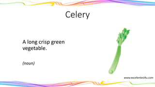 Celery
A long crisp green
vegetable.
(noun)
www.excellentesl4u.com
 