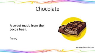 Chocolate
A sweet made from the
cocoa bean.
(noun)
www.excellentesl4u.com
 