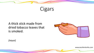 Cigars
A thick stick made from
dried tobacco leaves that
is smoked.
(noun)
www.excellentesl4u.com
 