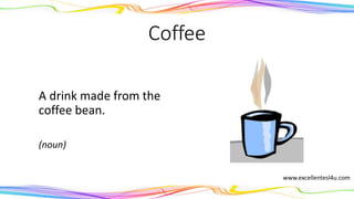 Coffee
A drink made from the
coffee bean.
(noun)
www.excellentesl4u.com
 