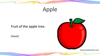 Apple
Fruit of the apple tree.
(noun)
www.excellentesl4u.com
 