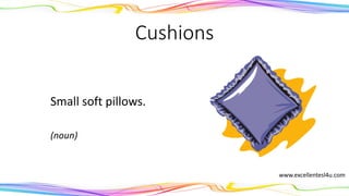 Cushions
Small soft pillows.
(noun)
www.excellentesl4u.com
 