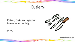 Cutlery
Knives, forks and spoons
to use when eating.
(noun)
www.excellentesl4u.com
 