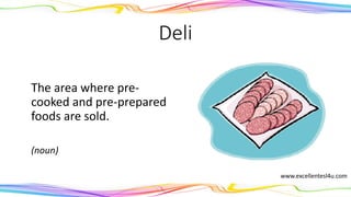 Deli
The area where pre-
cooked and pre-prepared
foods are sold.
(noun)
www.excellentesl4u.com
 