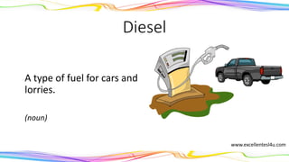 Diesel
A type of fuel for cars and
lorries.
(noun)
www.excellentesl4u.com
 