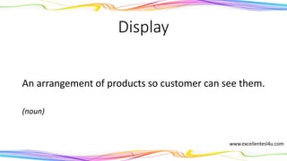 Display
An arrangement of products so customer can see them.
(noun)
www.excellentesl4u.com
 