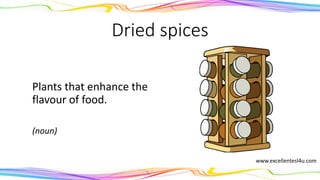Dried spices
Plants that enhance the
flavour of food.
(noun)
www.excellentesl4u.com
 