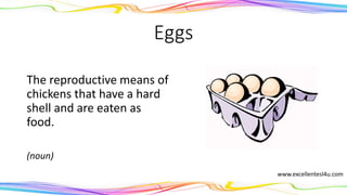 Eggs
The reproductive means of
chickens that have a hard
shell and are eaten as
food.
(noun)
www.excellentesl4u.com
 