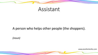 Assistant
A person who helps other people (the shoppers).
(noun)
www.excellentesl4u.com
 
