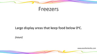 Freezers
Large display areas that keep food below 0oC.
(noun)
www.excellentesl4u.com
 
