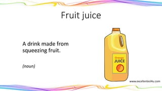 Fruit juice
A drink made from
squeezing fruit.
(noun)
www.excellentesl4u.com
 